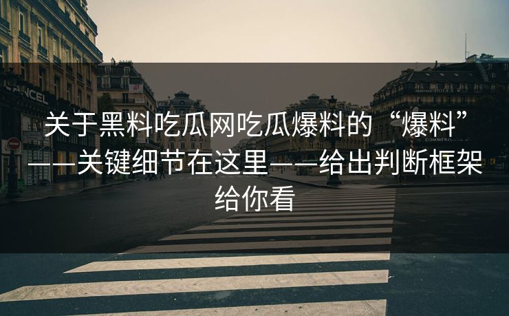 关于黑料吃瓜网吃瓜爆料的“爆料”——关键细节在这里——给出判断框架给你看