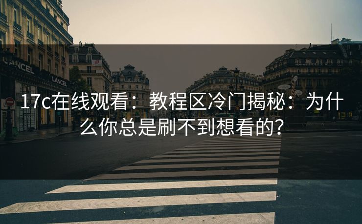 17c在线观看：教程区冷门揭秘：为什么你总是刷不到想看的？