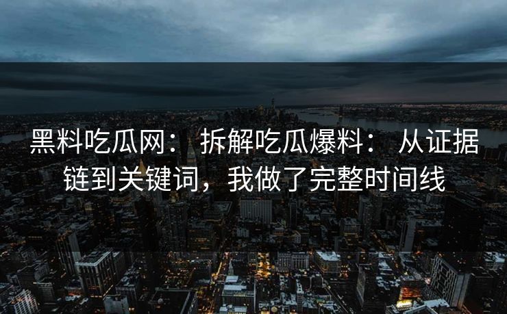 黑料吃瓜网： 拆解吃瓜爆料： 从证据链到关键词，我做了完整时间线