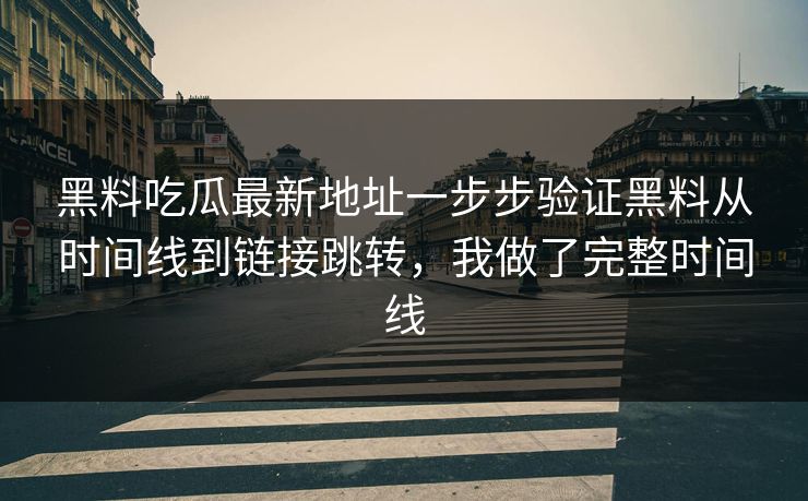 黑料吃瓜最新地址一步步验证黑料从时间线到链接跳转，我做了完整时间线