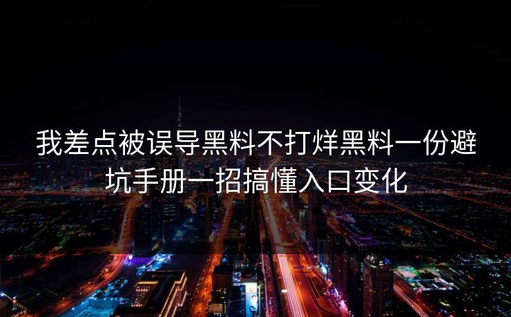 我差点被误导黑料不打烊黑料一份避坑手册一招搞懂入口变化