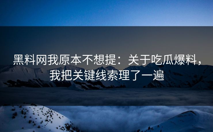 黑料网我原本不想提：关于吃瓜爆料，我把关键线索理了一遍