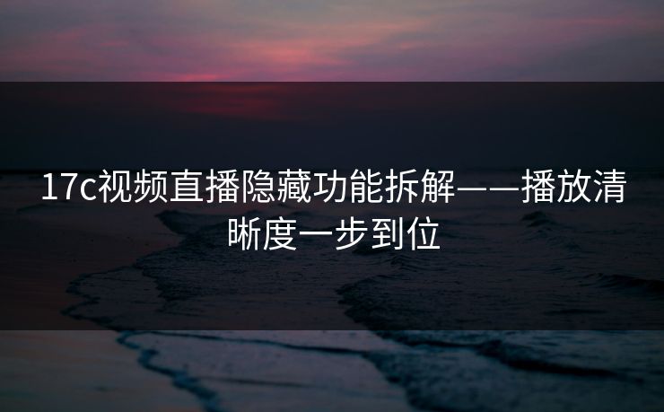 17c视频直播隐藏功能拆解——播放清晰度一步到位