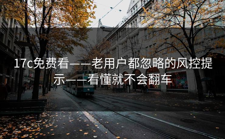 17c免费看——老用户都忽略的风控提示——看懂就不会翻车
